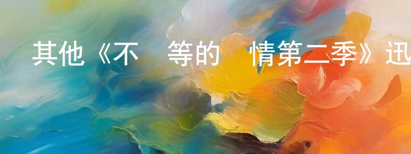 卞大華的動漫綜藝大全,其他《不對等的愛情第二季》迅雷下載/在線觀看/百度云-都市/情感-美劇天堂